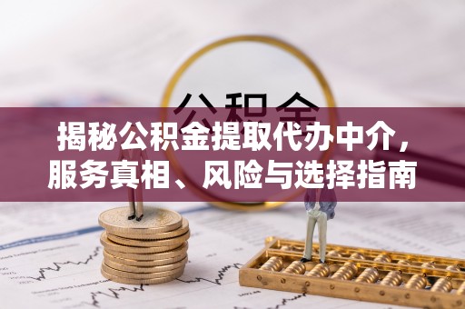 克孜勒苏柯尔克孜揭秘公积金提取代办中介，服务真相、风险与选择指南