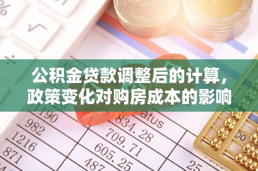 克孜勒苏柯尔克孜公积金贷款调整后的计算，政策变化对购房成本的影响与应对策略