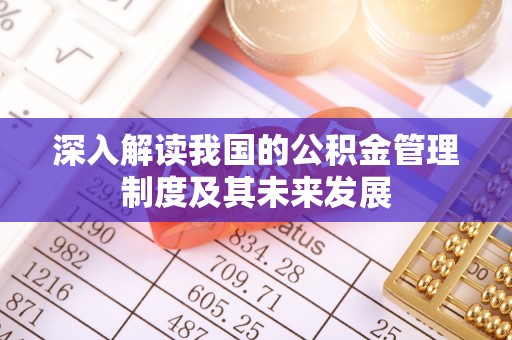 克孜勒苏柯尔克孜深入解读我国的公积金管理制度及其未来发展