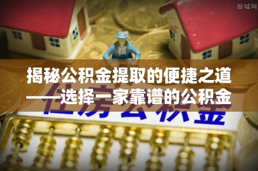 克孜勒苏柯尔克孜揭秘公积金提取的便捷之道——选择一家靠谱的公积金提取代办公司