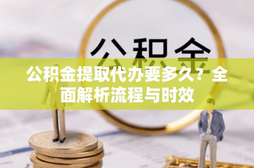 克孜勒苏柯尔克孜公积金提取代办要多久？全面解析流程与时效