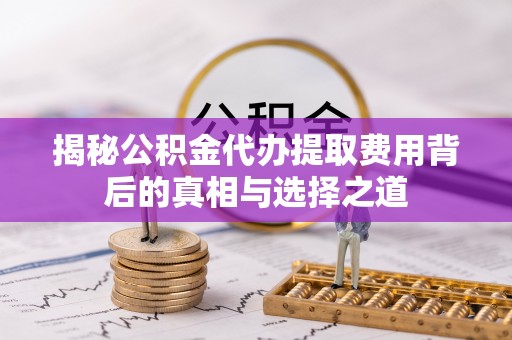 克孜勒苏柯尔克孜揭秘公积金代办提取费用背后的真相与选择之道