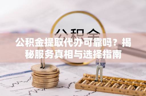 克孜勒苏柯尔克孜公积金提取代办可靠吗？揭秘服务真相与选择指南