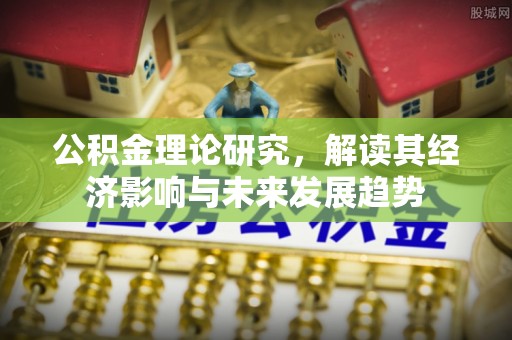 克孜勒苏柯尔克孜公积金理论研究，解读其经济影响与未来发展趋势