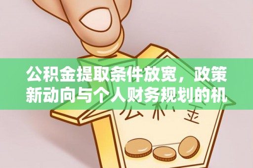 克孜勒苏柯尔克孜公积金提取条件放宽，政策新动向与个人财务规划的机遇