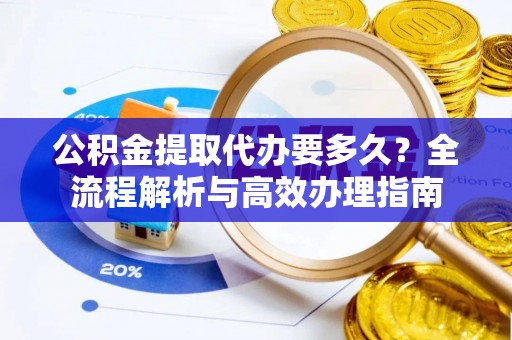 克孜勒苏柯尔克孜公积金提取代办要多久？全流程解析与高效办理指南