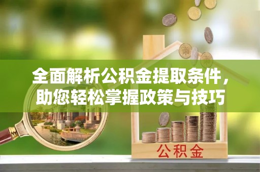 克孜勒苏柯尔克孜全面解析公积金提取条件，助您轻松掌握政策与技巧