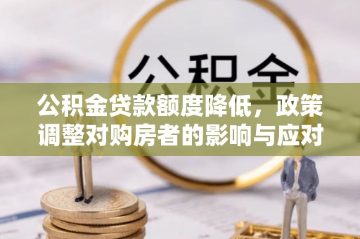 克孜勒苏柯尔克孜公积金贷款额度降低，政策调整对购房者的影响与应对策略