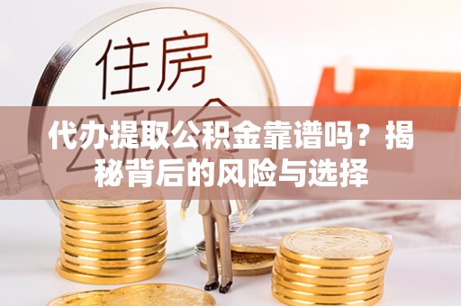 克孜勒苏柯尔克孜代办提取公积金靠谱吗？揭秘背后的风险与选择