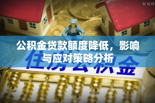 克孜勒苏柯尔克孜公积金贷款额度降低，影响与应对策略分析