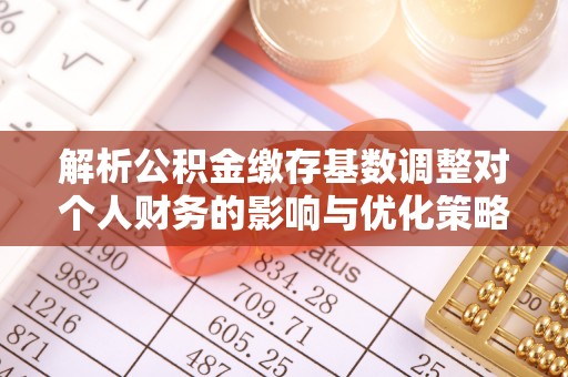 克孜勒苏柯尔克孜解析公积金缴存基数调整对个人财务的影响与优化策略