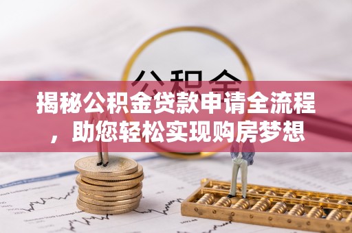 克孜勒苏柯尔克孜揭秘公积金贷款申请全流程，助您轻松实现购房梦想