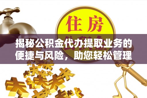 克孜勒苏柯尔克孜揭秘公积金代办提取业务的便捷与风险，助您轻松管理个人财务