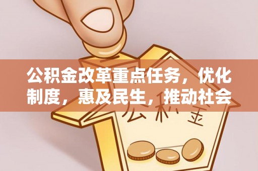 克孜勒苏柯尔克孜公积金改革重点任务，优化制度，惠及民生，推动社会公平