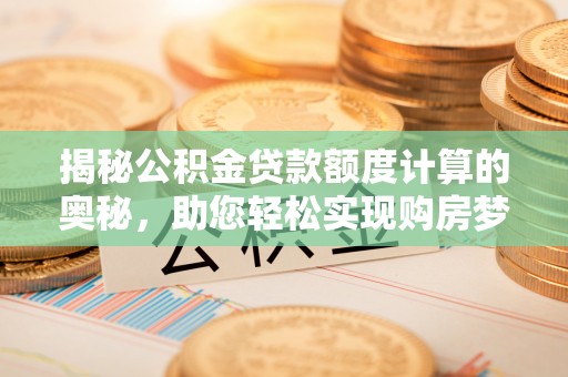 克孜勒苏柯尔克孜揭秘公积金贷款额度计算的奥秘，助您轻松实现购房梦想