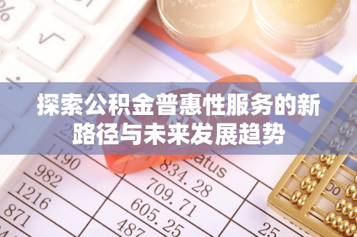 克孜勒苏柯尔克孜探索公积金普惠性服务的新路径与未来发展趋势