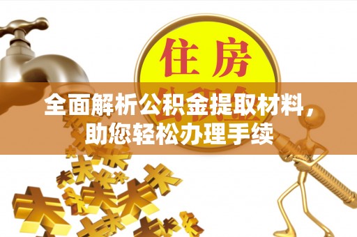 克孜勒苏柯尔克孜全面解析公积金提取材料，助您轻松办理手续