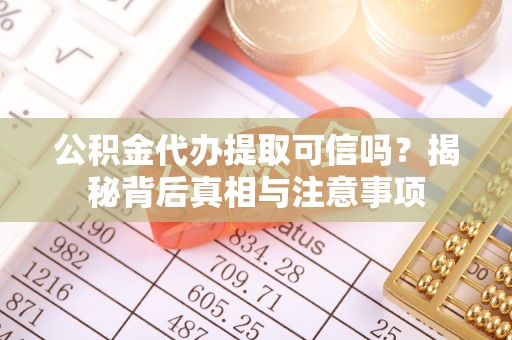 克孜勒苏柯尔克孜公积金代办提取可信吗？揭秘背后真相与注意事项