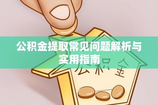 克孜勒苏柯尔克孜公积金提取常见问题解析与实用指南