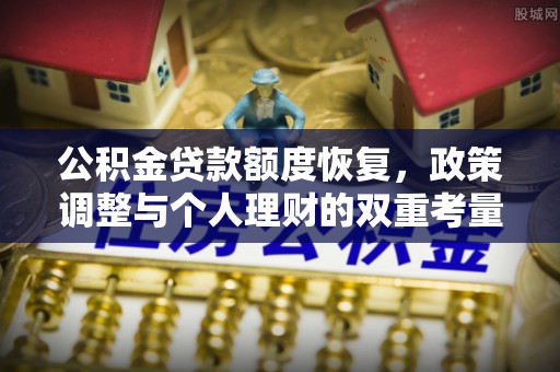 克孜勒苏柯尔克孜公积金贷款额度恢复，政策调整与个人理财的双重考量