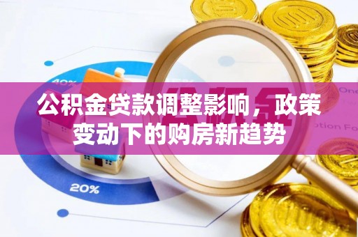 克孜勒苏柯尔克孜公积金贷款调整影响，政策变动下的购房新趋势