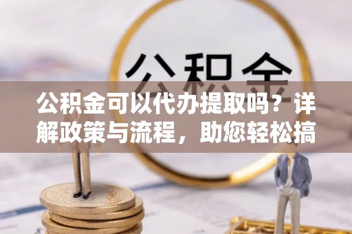 克孜勒苏柯尔克孜公积金可以代办提取吗？详解政策与流程，助您轻松搞定！