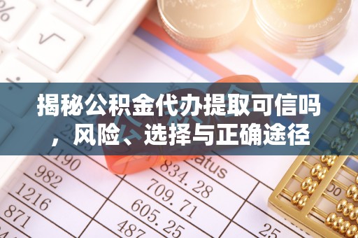 克孜勒苏柯尔克孜揭秘公积金代办提取可信吗，风险、选择与正确途径