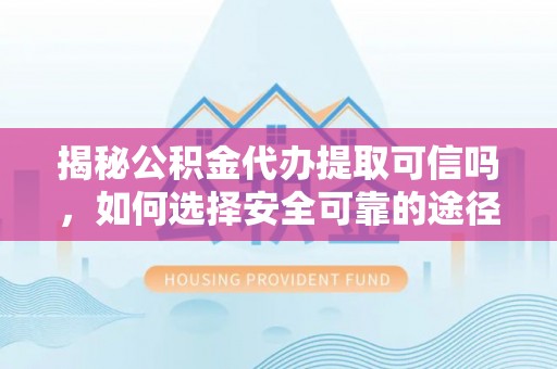 克孜勒苏柯尔克孜揭秘公积金代办提取可信吗，如何选择安全可靠的途径