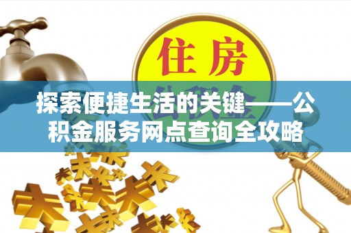 克孜勒苏柯尔克孜探索便捷生活的关键——公积金服务网点查询全攻略