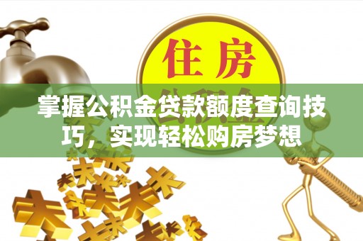 克孜勒苏柯尔克孜掌握公积金贷款额度查询技巧，实现轻松购房梦想
