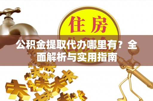 克孜勒苏柯尔克孜公积金提取代办哪里有？全面解析与实用指南