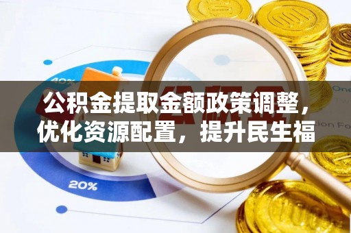 克孜勒苏柯尔克孜公积金提取金额政策调整，优化资源配置，提升民生福祉