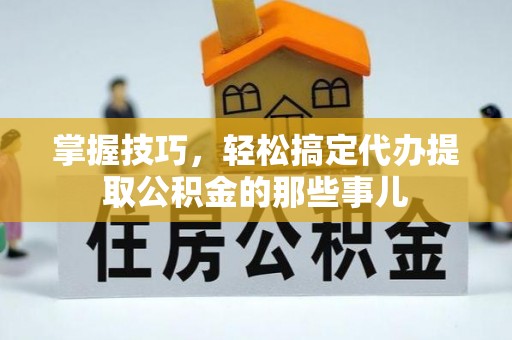 克孜勒苏柯尔克孜掌握技巧，轻松搞定代办提取公积金的那些事儿