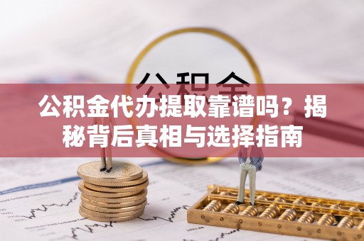 克孜勒苏柯尔克孜公积金代办提取靠谱吗？揭秘背后真相与选择指南