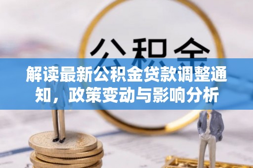 克孜勒苏柯尔克孜解读最新公积金贷款调整通知，政策变动与影响分析