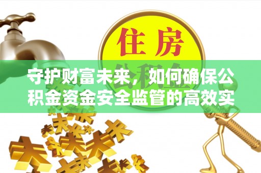 克孜勒苏柯尔克孜守护财富未来，如何确保公积金资金安全监管的高效实施