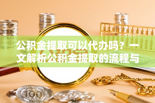 克孜勒苏柯尔克孜公积金提取可以代办吗？一文解析公积金提取的流程与注意事项