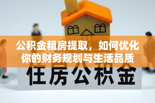 克孜勒苏柯尔克孜公积金租房提取，如何优化你的财务规划与生活品质