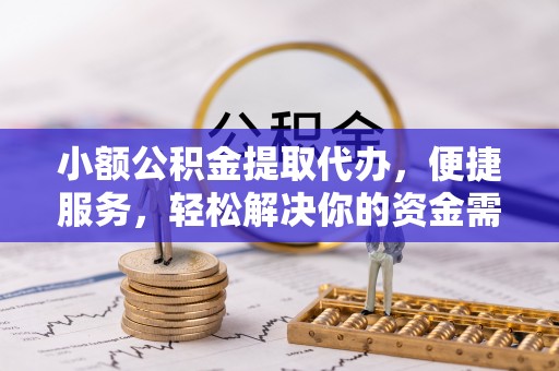 克孜勒苏柯尔克孜小额公积金提取代办，便捷服务，轻松解决你的资金需求