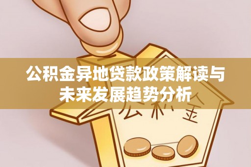 克孜勒苏柯尔克孜公积金异地贷款政策解读与未来发展趋势分析
