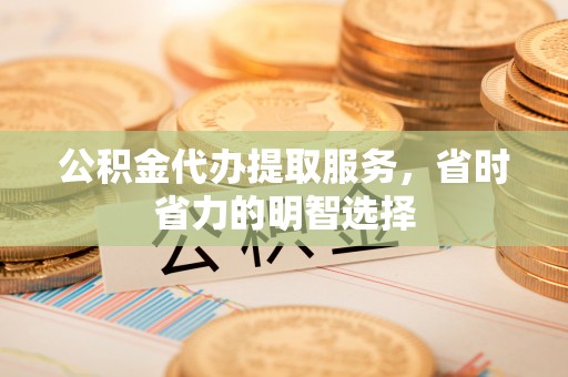 克孜勒苏柯尔克孜公积金代办提取服务，省时省力的明智选择