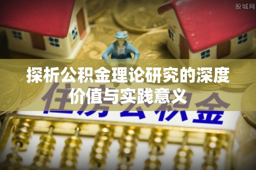 克孜勒苏柯尔克孜探析公积金理论研究的深度价值与实践意义