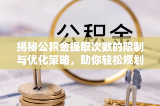 克孜勒苏柯尔克孜揭秘公积金提取次数的限制与优化策略，助你轻松规划财务未来