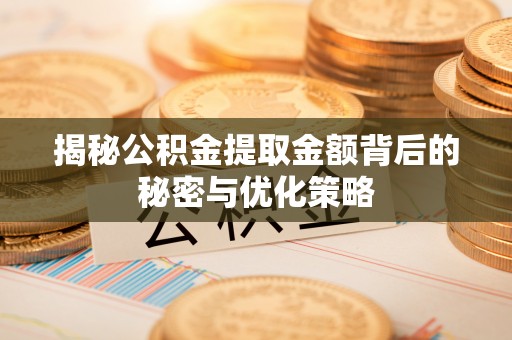 克孜勒苏柯尔克孜揭秘公积金提取金额背后的秘密与优化策略