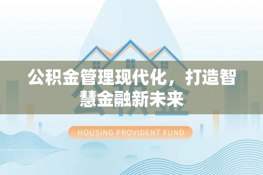 克孜勒苏柯尔克孜公积金管理现代化，打造智慧金融新未来