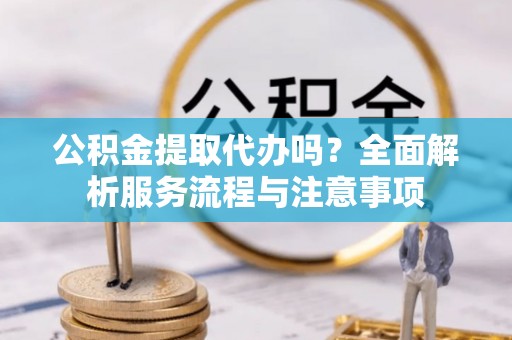 克孜勒苏柯尔克孜公积金提取代办吗？全面解析服务流程与注意事项