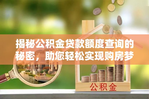 克孜勒苏柯尔克孜揭秘公积金贷款额度查询的秘密，助您轻松实现购房梦想