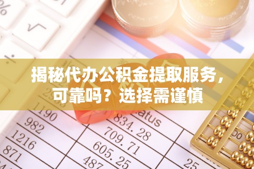 克孜勒苏柯尔克孜揭秘代办公积金提取服务，可靠吗？选择需谨慎