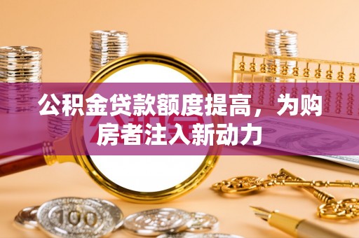 克孜勒苏柯尔克孜公积金贷款额度提高，为购房者注入新动力