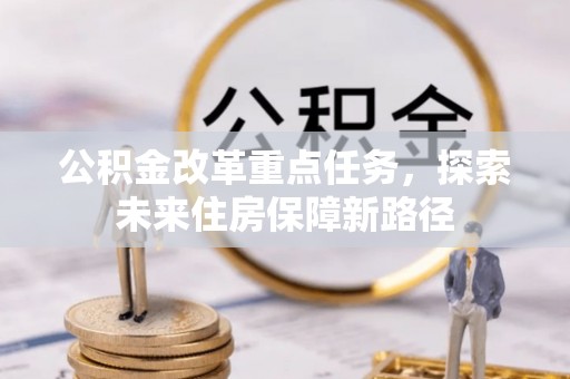 克孜勒苏柯尔克孜公积金改革重点任务，探索未来住房保障新路径